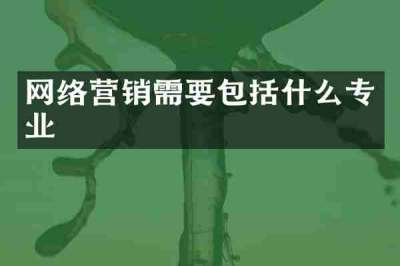 网络营销需要包括什么专业