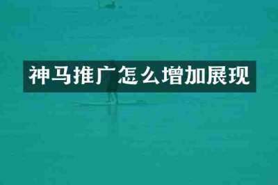神马推广怎么增加展现