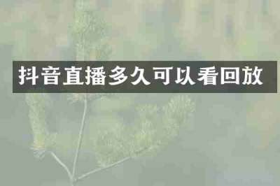 抖音直播多久可以看回放