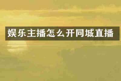 娱乐主播怎么开同城直播