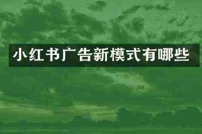 小红书广告新模式有哪些