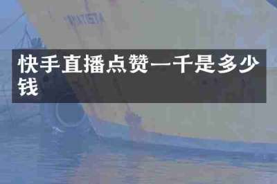 快手直播点赞一千是多少钱