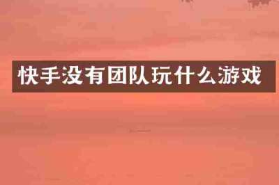 快手没有团队玩什么游戏