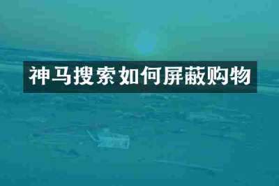神马搜索如何屏蔽购物