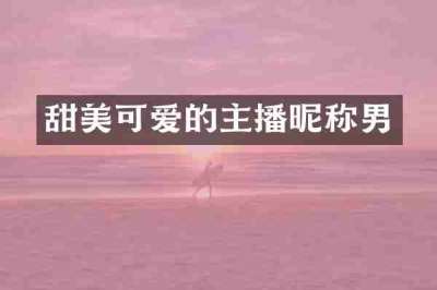 甜美可爱的主播昵称男
