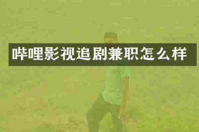 哔哩影视追剧兼职怎么样