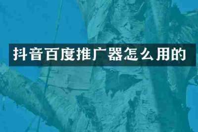 抖音百度推广器怎么用的