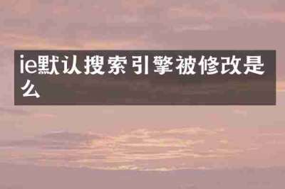 ie默认搜索引擎被修改是什么