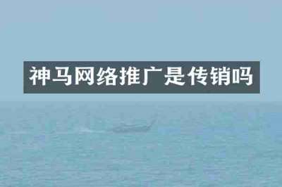 神马网络推广是传销吗