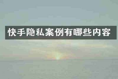快手隐私案例有哪些内容
