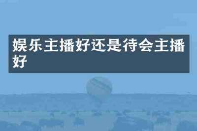 娱乐主播好还是待会主播好