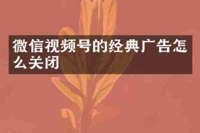 微信视频号的经典广告怎么关闭