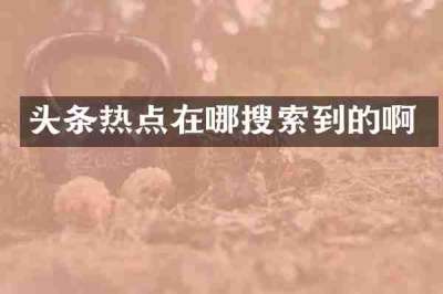 头条热点在哪搜索到的啊