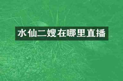 水仙二嫂在哪里直播