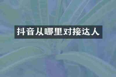 抖音从哪里对接达人