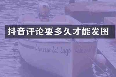 抖音评论要多久才能发图