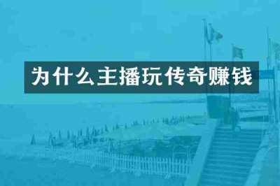 为什么主播玩传奇赚钱