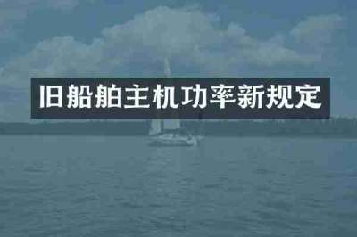 旧船舶主机功率新规定