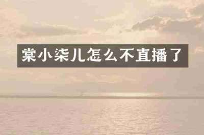 棠小柒儿怎么不直播了