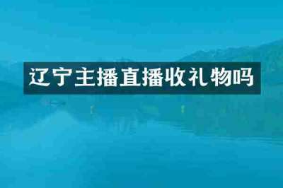辽宁主播直播收礼物吗