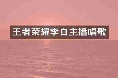 王者荣耀李白主播唱歌