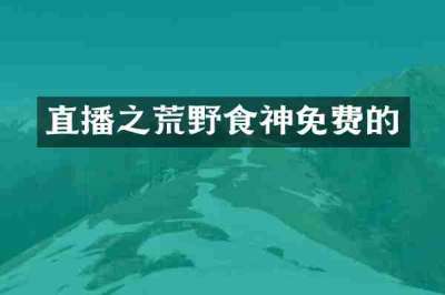 直播之荒野食神免费的