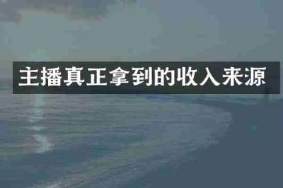 主播真正拿到的收入来源