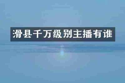 滑县千万级别主播有谁