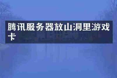 腾讯服务器放山洞里游戏卡