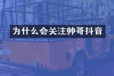 为什么会关注帅哥抖音