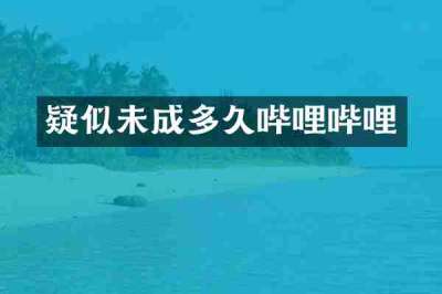 疑似未成多久哔哩哔哩