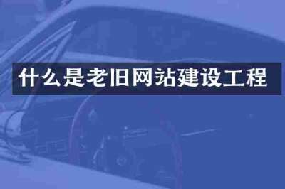 什么是老旧网站建设工程