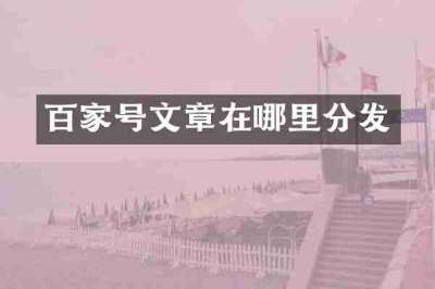 百家号文章在哪里分发