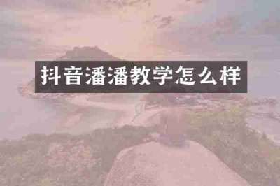 抖音潘潘教学怎么样