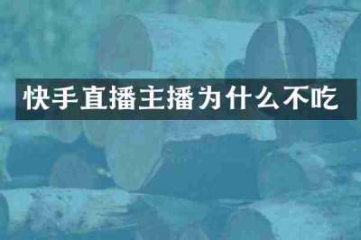 快手直播主播为什么不吃