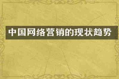 中国网络营销的现状趋势