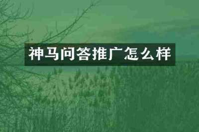 神马问答推广怎么样