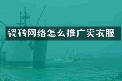 瓷砖网络怎么推广卖衣服