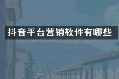 抖音平台营销软件有哪些