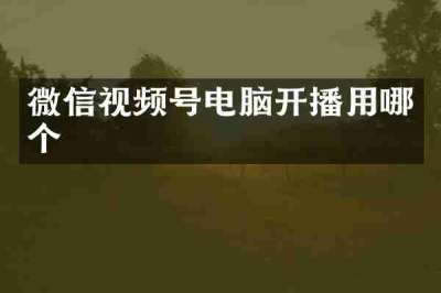 微信视频号电脑开播用哪个