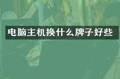 电脑主机换什么牌子好些