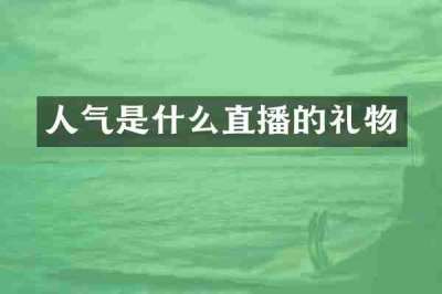 人气是什么直播的礼物