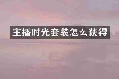 主播时光套装怎么获得