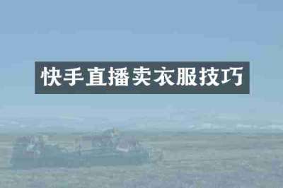 快手直播卖衣服技巧