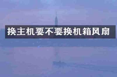 换主机要不要换机箱风扇