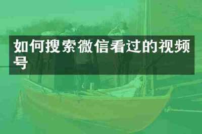 如何搜索微信看过的视频号