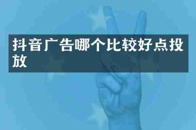 抖音广告哪个比较好点投放