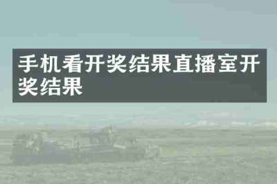 手机看开奖结果直播室开奖结果