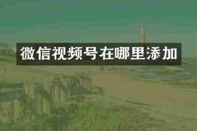 微信视频号在哪里添加
