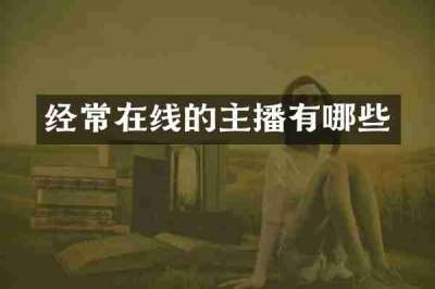 经常在线的主播有哪些
